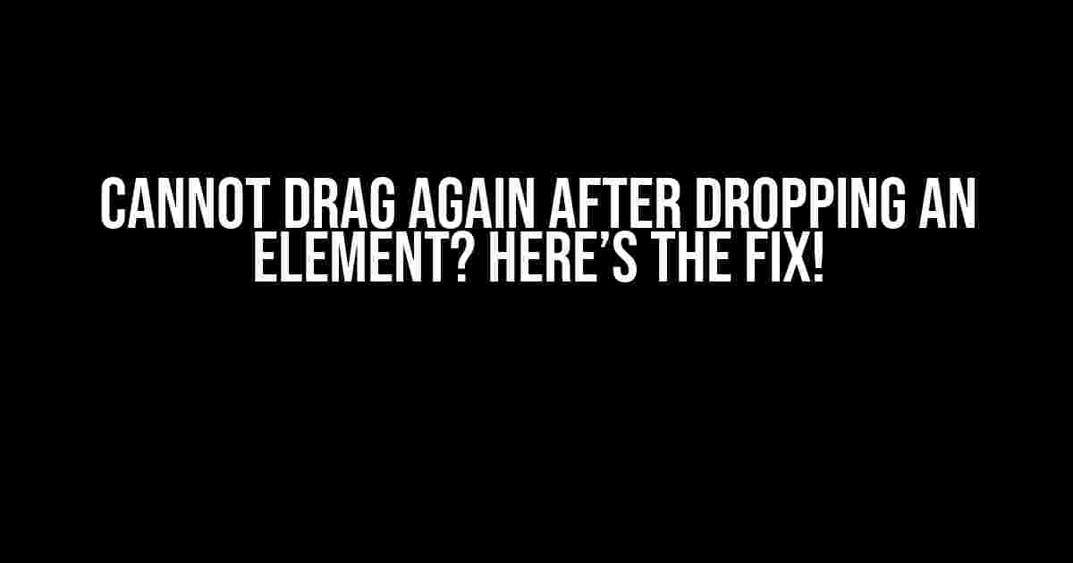 Cannot Drag Again After Dropping an Element? Here’s the Fix!