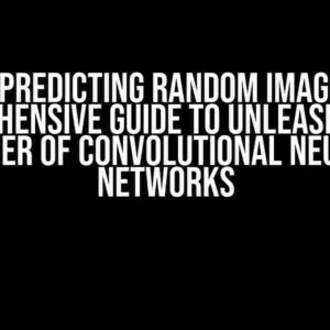 CNN Predicting Random Images: A Comprehensive Guide to Unleashing the Power of Convolutional Neural Networks