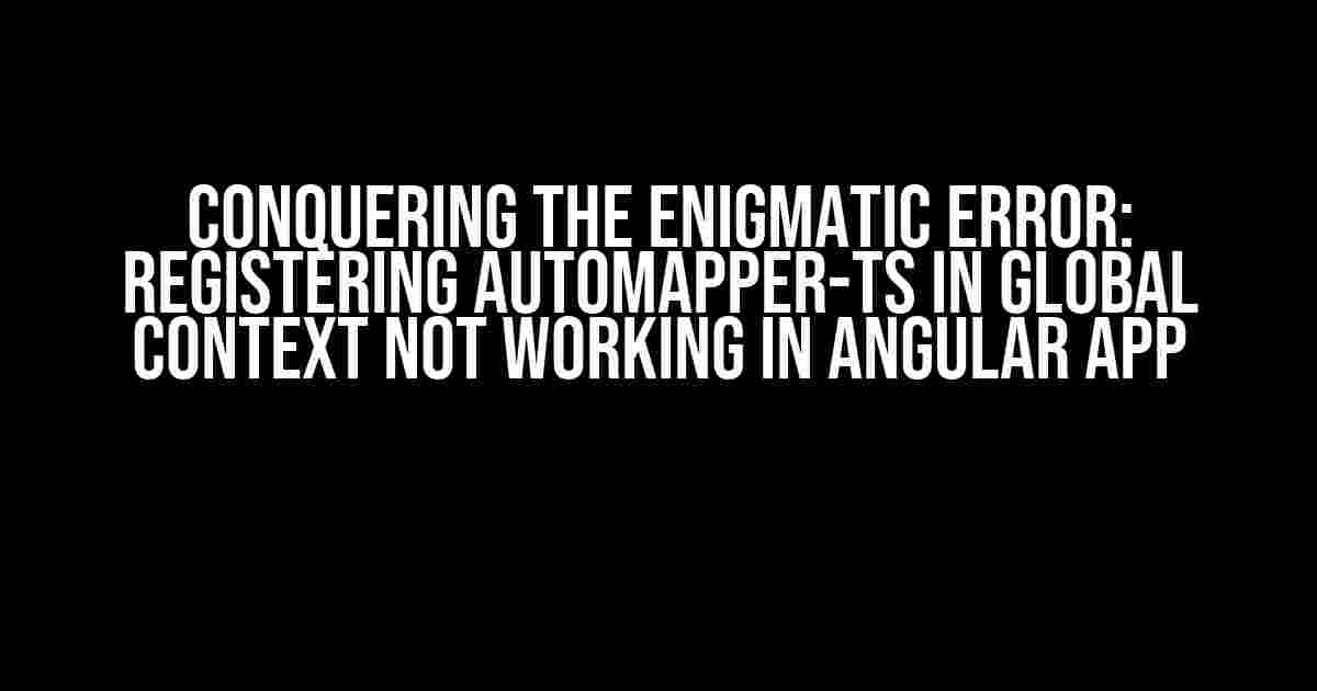 Conquering the Enigmatic Error: Registering AutoMapper-TS in Global Context not Working in Angular App