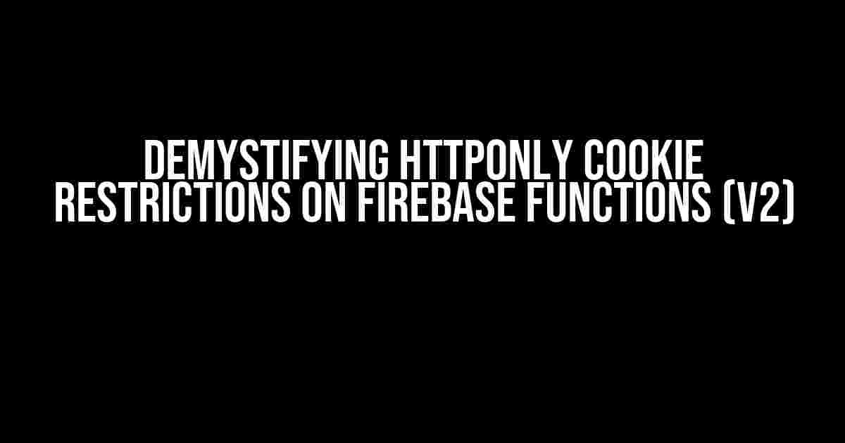 Demystifying HTTPOnly Cookie Restrictions on Firebase Functions (v2)