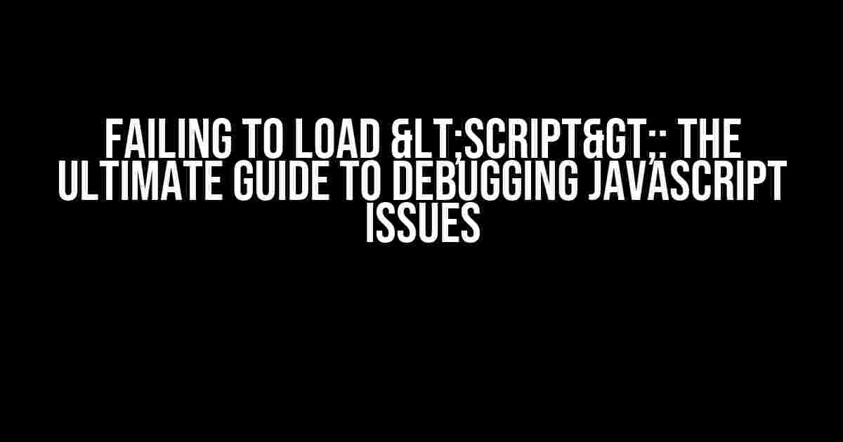 Failing to Load <script>: The Ultimate Guide to Debugging JavaScript Issues