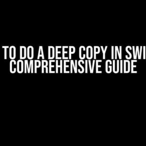 How to Do a Deep Copy in Swift: A Comprehensive Guide