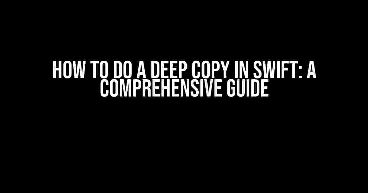 How to Do a Deep Copy in Swift: A Comprehensive Guide