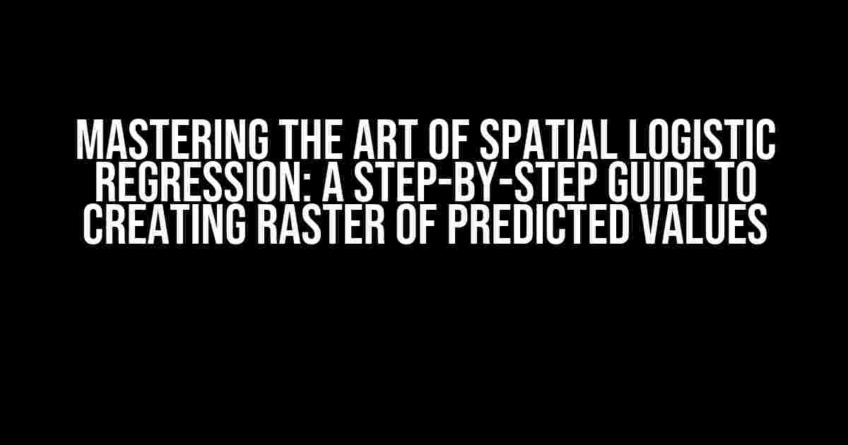 Mastering the Art of Spatial Logistic Regression: A Step-by-Step Guide to Creating Raster of Predicted Values