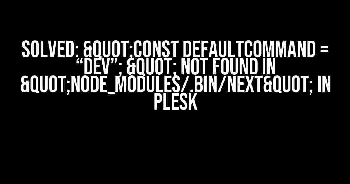 Solved: "const defaultCommand = “dev”; " not found in "node_modules/.bin/next" In Plesk