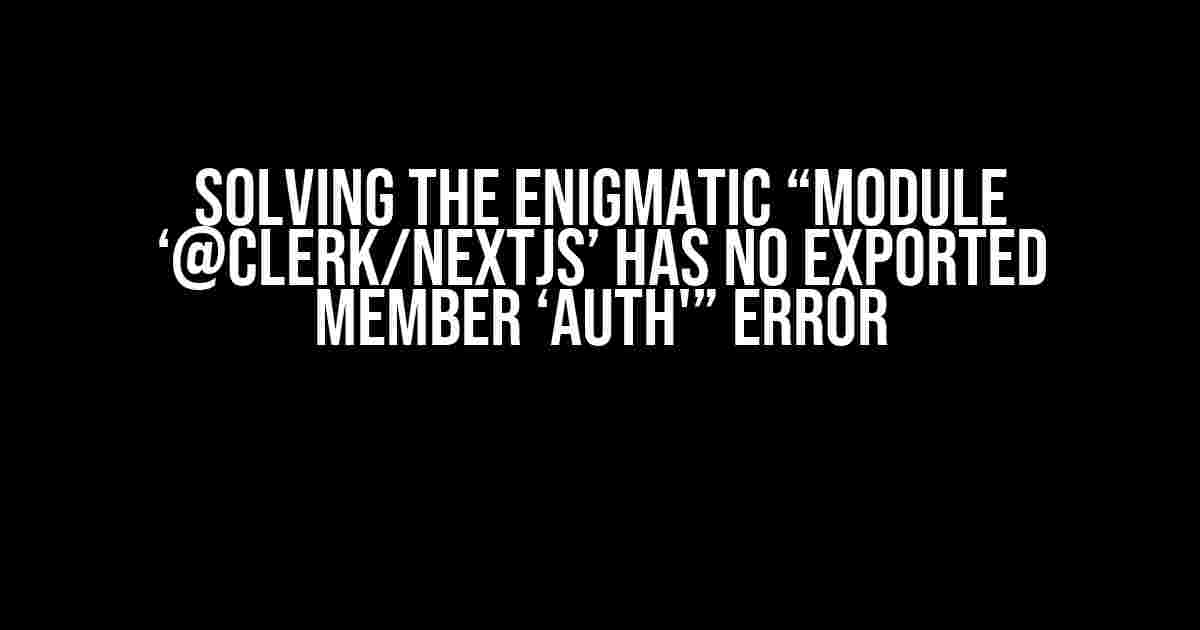 Solving the Enigmatic “Module ‘@clerk/nextjs’ has no exported member ‘auth'” Error