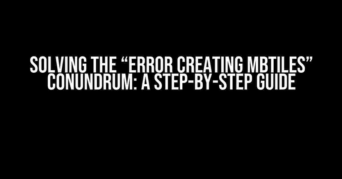 Solving the “Error creating MBTiles” Conundrum: A Step-by-Step Guide