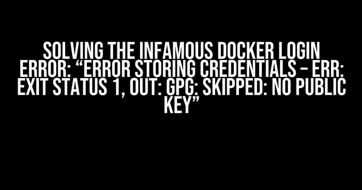 Solving the Infamous Docker Login Error: “Error Storing Credentials – Err: Exit Status 1, Out: GPG: Skipped: No Public Key”