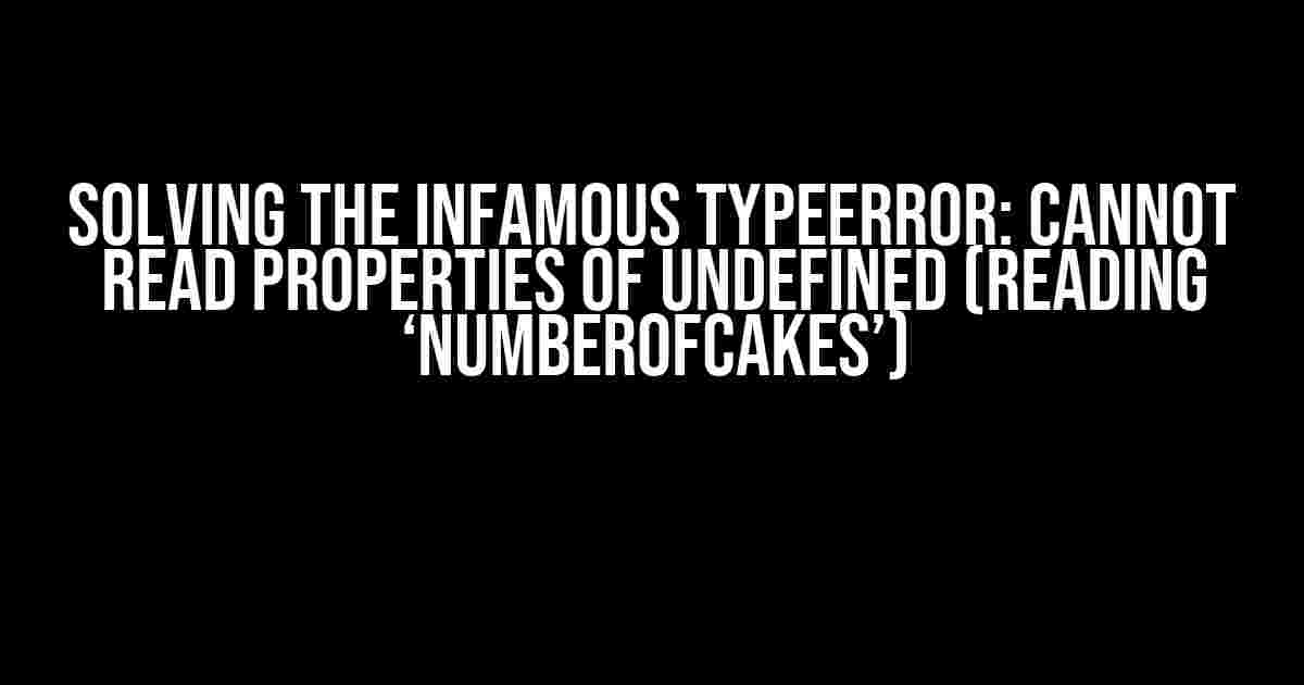 Solving the Infamous TypeError: Cannot read properties of undefined (reading ‘numberOfCakes’)