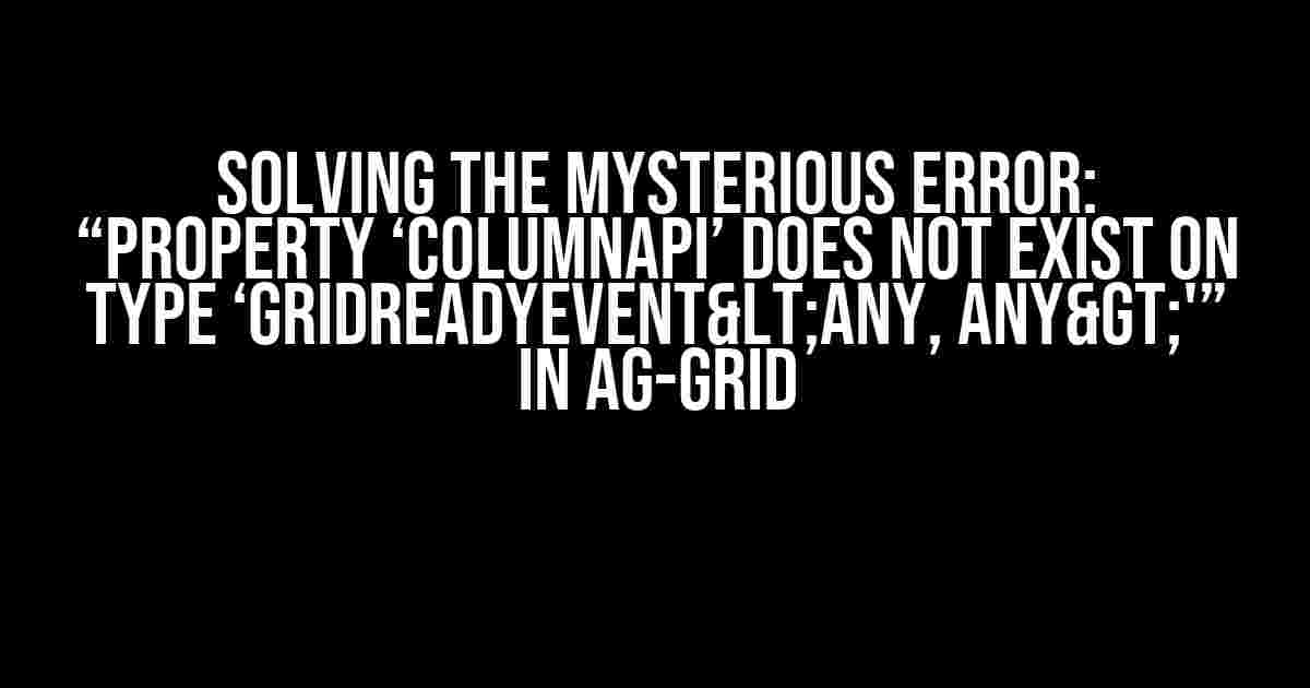 Solving the Mysterious Error: “Property ‘columnApi’ does not exist on type ‘GridReadyEvent<any, any>'” in Ag-Grid