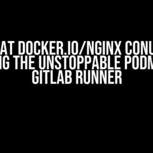 The Great Docker.io/Nginx Conundrum: Solving the Unstoppable Podman on GitLab Runner