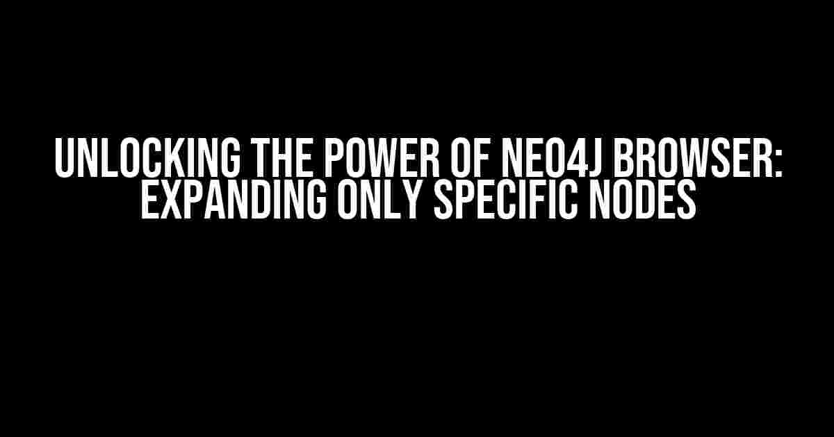 Unlocking the Power of Neo4j Browser: Expanding Only Specific Nodes